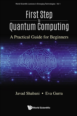 First Step To Quantum Computing: A Practical Guide For Beginners - Shabani, Javad, and Gurra, Eva