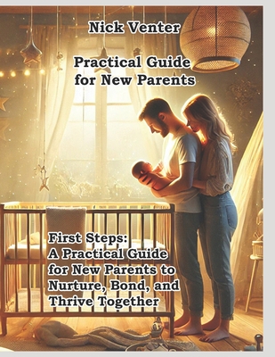 First Steps: A Practical Guide for New Parents to Nurture, Bond, and Thrive Together - Venter, Nick