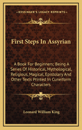 First Steps in Assyrian: A Book for Beginners; Being a Series of Historical, Mythological, Religious, Magical, Epistolary and Other Texts Printed in Cuneiform Characters