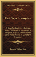 First Steps In Assyrian: A Book For Beginners; Being A Series Of Historical, Mythological, Religious, Magical, Epistolary And Other Texts Printed In Cuneiform Characters