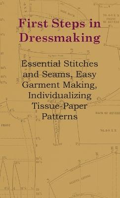 First Steps In Dressmaking - Essential Stitches And Seams, Easy Garment Making, Individualizing Tissue-Paper Patterns - Anon