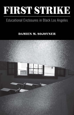 First Strike: Educational Enclosures in Black Los Angeles - Sojoyner, Damien M