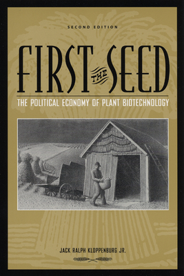 First the Seed: The Political Economy of Plant Biotechnology - Kloppenburg, Jack Ralph