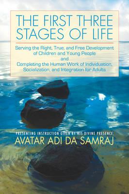 First Three Stages of Life: Serving the Right, True, and Free Development of Children and Young People and Completing the Human Work of Individuation, Socialization, and Integration for Adults - Samraj, Avatar Adi Da, and McDonnell, Meg Fortune (Compiled by)