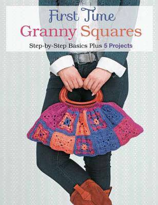 First Time Granny Squares: Step-By-Step Basics Plus 5 Projects - Hubert, Margaret