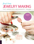 First Time Jewelry Making: Volume 7: The Absolute Beginner's Guide--Learn By Doing * Step-by-Step Basics + Projects