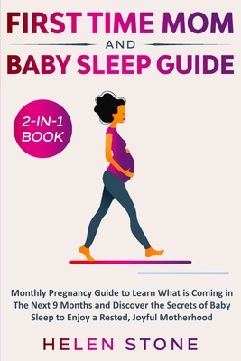 First Time Mom and Baby Sleep Guide 2-in-1 Book: Monthly Pregnancy Guide to Learn What is Coming in The Next 9 Months and Discover the Secrets of Baby Sleep to Enjoy a Rested, Joyful Motherhood - Stone, Helen