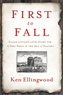First to Fall: Elijah Lovejoy and the Fight for a Free Press in the Age of Slavery