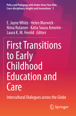 First Transitions to Early Childhood Education and Care: Intercultural Dialogues across the Globe - White, E. Jayne (Editor), and Marwick, Helen (Editor), and Rutanen, Niina (Editor)