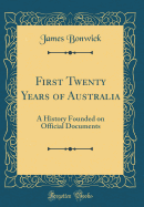 First Twenty Years of Australia: A History Founded on Official Documents (Classic Reprint)