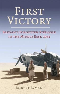 First Victory: 1941: Blood, Oil and Mastery in the Middle East, 1941 - Lyman, Robert