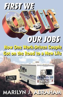 First We Quit Our Jobs: How One Work Driven Couple Got on the Road to a New Life - Abraham, Marilyn J