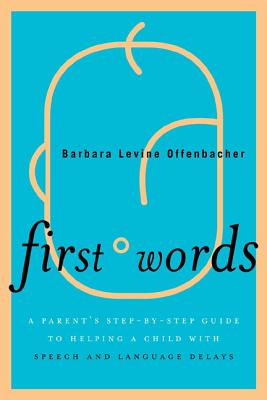 First Words: A Parent's Step-By-Step Guide to Helping a Child with Speech and Language Delays - Offenbacher, Barbara Levine