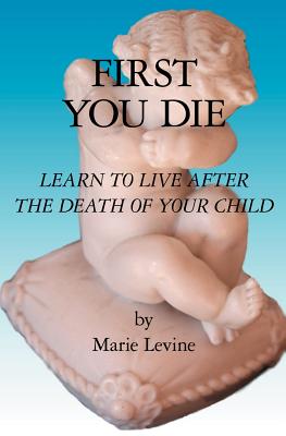 First You Die: Learn to Live After the Death of Your Child - Levine, Marie