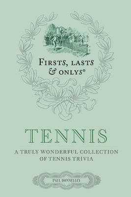 Firsts; Lasts and Onlys: Tennis: A Truly Wonderful Collection of Tennis Trivia - Donnelley, Paul