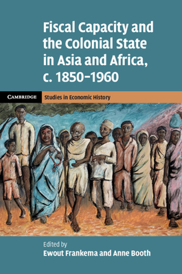 Fiscal Capacity and the Colonial State in Asia and Africa, C.1850-1960 - Frankema, Ewout (Editor), and Booth, Anne (Editor)
