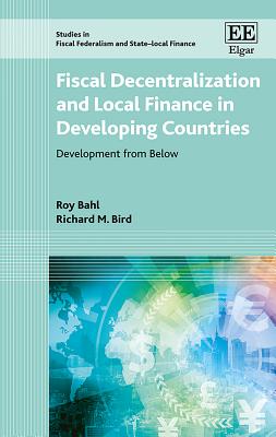 Fiscal Decentralization and Local Finance in Developing Countries: Development from Below - Bahl, Roy, and Bird, Richard M.