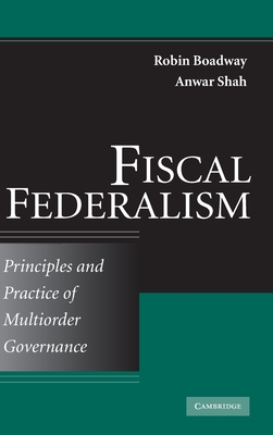 Fiscal Federalism: Principles and Practice of Multiorder Governance - Boadway, Robin, and Shah, Anwar