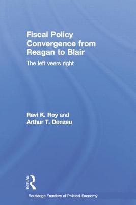 Fiscal Policy Convergence from Reagan to Blair: The Left Veers Right - Denzau, Arthur T, and Roy, Ravi K