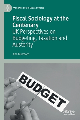 Fiscal Sociology at the Centenary: UK Perspectives on Budgeting, Taxation and Austerity - Mumford, Ann