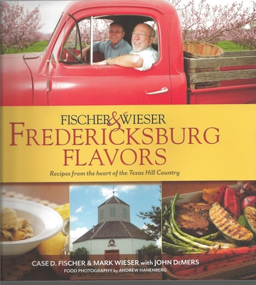 Fischer & Wieser's Fredericksburg Flavors: Recipes from the Hearts of the Texas Hill Company - DeMers, John, and Wieser, Mark, and Fischer, Case D