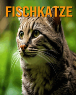 Fischkatze: Das wesentliche Handbuch ber diese erstaunlichen Tiere mit tollen Fotos