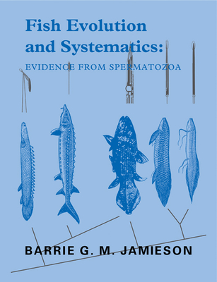 Fish Evolution and Systematics: Evidence from Spermatozoa: With a Survey of Lophophorate, Echinoderm and Protochordate Sperm and an Account of Gamete Cryopreservation - Jamieson, Barrie G. M., and Nelson, Joseph S. (Foreword by), and Leung, L. K. -P. (Contributions by)