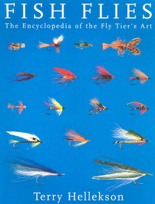 Fish Flies: The Encyclopedia of the Fly Tier's Art - Hellekson, Terry