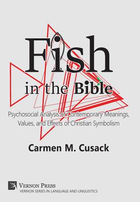 Fish in the Bible: Psychosocial Analysis of Contemporary Meanings, Values, and Effects of Christian Symbolism - Cusack, Carmen M.