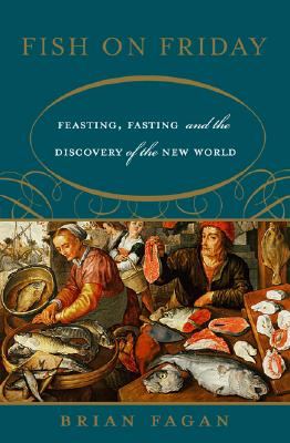 Fish on Friday: Feasting, Fasting, and the Discovery of the New World - Fagan, Brian