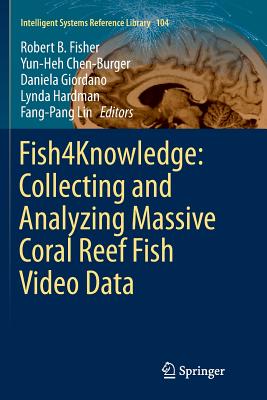 Fish4knowledge: Collecting and Analyzing Massive Coral Reef Fish Video Data - Fisher, Robert B (Editor), and Chen-Burger, Yun-Heh (Editor), and Giordano, Daniela (Editor)