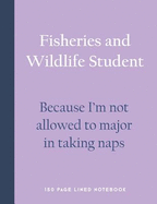 Fisheries and Wildlife Student - Because I'm Not Allowed to Major in Taking Naps: 150 Page Lined Notebook