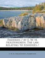 Fisheries / By E. W. H. Holdsworth. the Law Relating to Fisheries