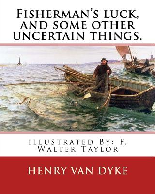 Fisherman's luck, and some other uncertain things. By: Henry van Dyke: illustrated By: F. Walter Taylor (Philadelphia, 1874 - 1921) - Taylor, F Walter, and Dyke, Henry Van