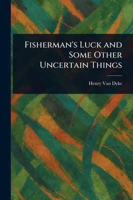 Fisherman's Luck and Some Other Uncertain Things - Van Dyke, Henry