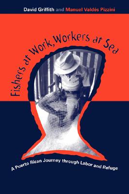 Fishers at Work, Workers at Sea: Puerto Rican Journey Thru Labor & Refuge - Griffith, David, and Pizzini, Manuel Valdes, Professor (Contributions by)