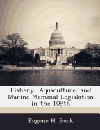 Fishery, Aquaculture, and Marine Mammal Legislation in the 109th - Buck, Eugene H