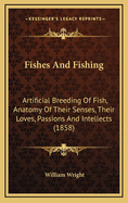 Fishes and Fishing: Artificial Breeding of Fish, Anatomy of Their Senses, Their Loves, Passions, and Intellects