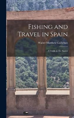 Fishing and Travel in Spain: A Guide to the Angler - Gallichan, Walter Matthew