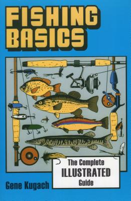 Fishing Basics the Complete Illustrated Guide - Kugach, Gene