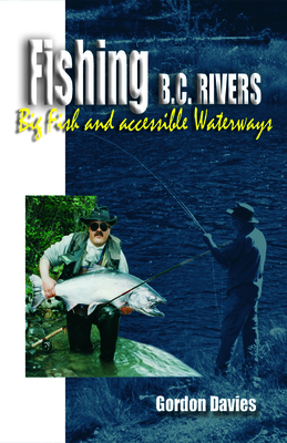 Fishing BC Rivers: Big Fish and Acessible Waterways - Davies, Gordon