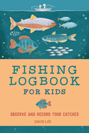Fishing Logbook for Kids: Observe and Record Your Catches