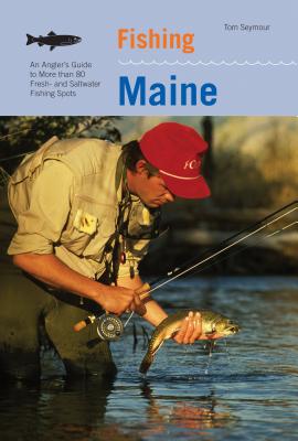 Fishing Maine: An Angler's Guide to More Than 80 Fresh- And Saltwater Fishing Spots - Seymour, Tom