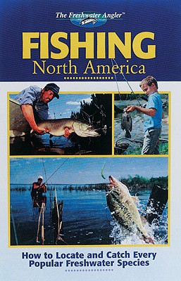 Fishing North America: How to Locate and Catch Every Popular Freshwater Species - Editors of Creative Publishing