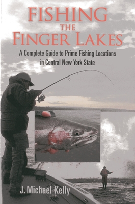 Fishing the Finger Lakes: A Complete Guide to Prime Fishing Locations in Central New York State - Kelly, J Michael