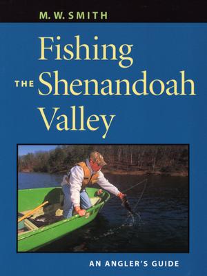 Fishing the Shenandoah Valley: An Angler's Guide - Smith, M W