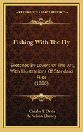 Fishing with the Fly: Sketches by Lovers of the Art, with Illustrations of Standard Flies