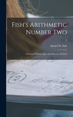 Fish's Arithmetic Number Two: Oral and Written, Upon the Inductive Method; 2 - Fish, Daniel W 1820-1899 (Creator)