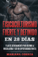 Fisicoculturismo Fuerte y Definido En 28 Dias: Plan de Entrenamiento Para Definir La Musculatura y Ser Un Superfisicoculturista