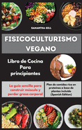 Fisicoculturismo vegano Libro de Cocina Para principiantes I Vegan Bodybuilding Cookbook for Beginners (Spanish Edition): La gu?a sencilla para construir msculo y perder grasa corporal. Plan de comidas rico en prote?nas a base de plantas incluido I Vegan